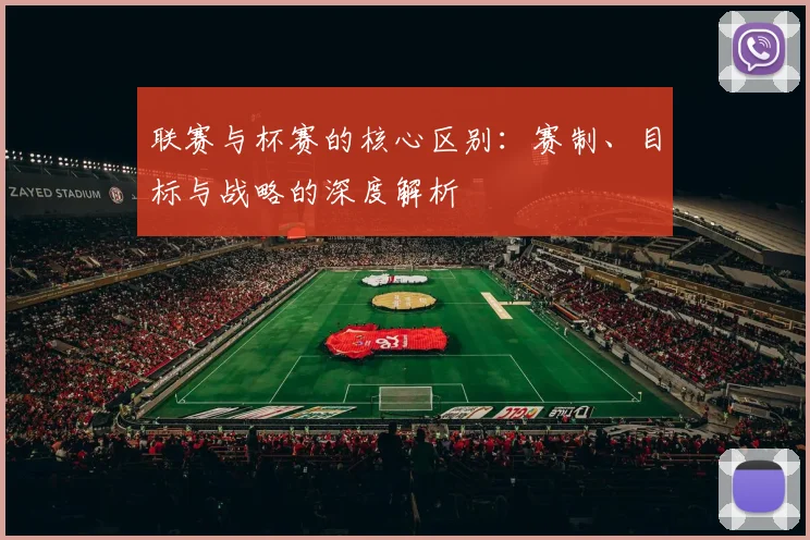 联赛与杯赛的核心区别：赛制、目标与战略的深度解析
