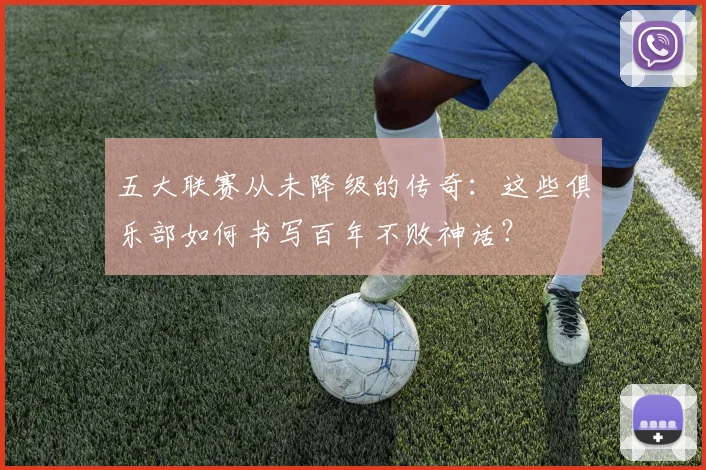 五大联赛从未降级的传奇：这些俱乐部如何书写百年不败神话？