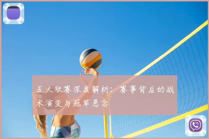 五大联赛深度解析:赛事背后的战术演变与冠军悬念
