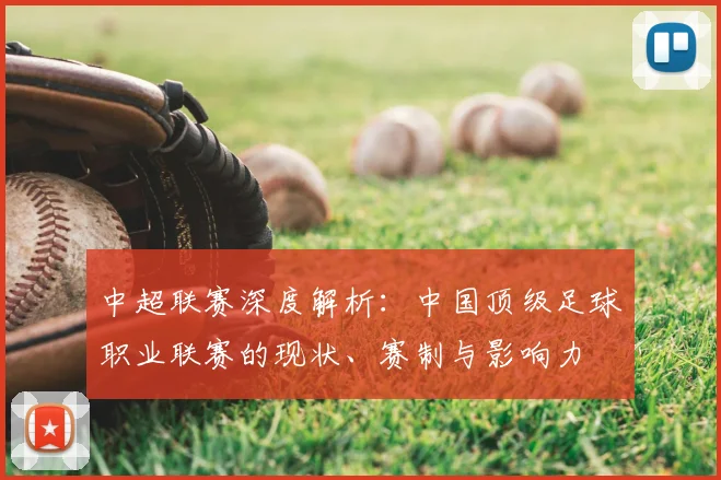 中超联赛深度解析:中国顶级足球职业联赛的现状、赛制与影响力