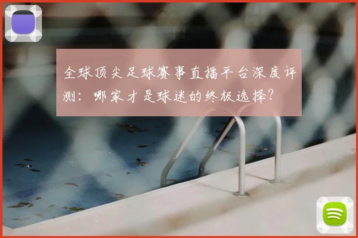 全球顶尖足球赛事直播平台深度评测：哪家才是球迷的终极选择？