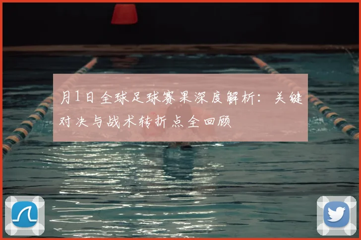 月1日全球足球赛果深度解析：关键对决与战术转折点全回顾