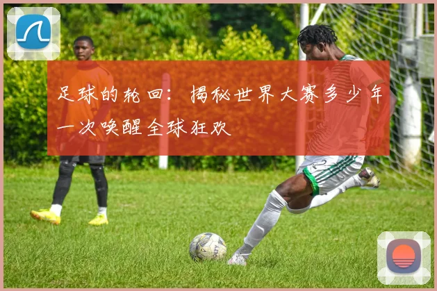 足球的轮回：揭秘世界大赛多少年一次唤醒全球狂欢