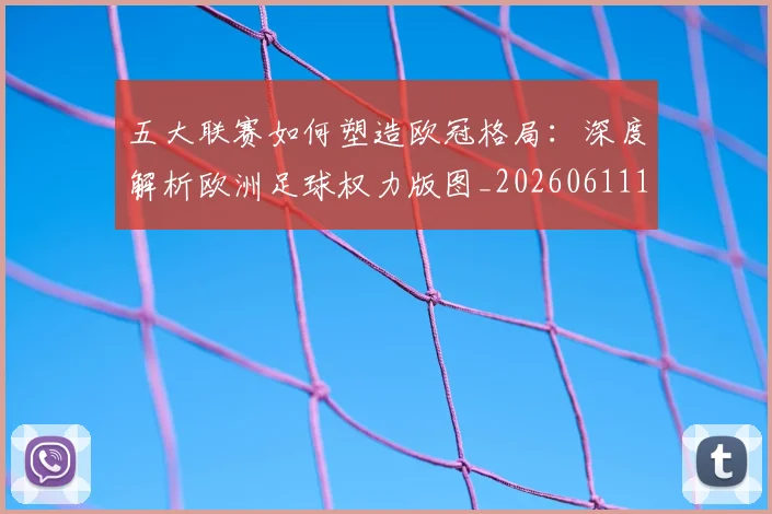 五大联赛如何塑造欧冠格局：深度解析欧洲足球权力版图_20260611141041