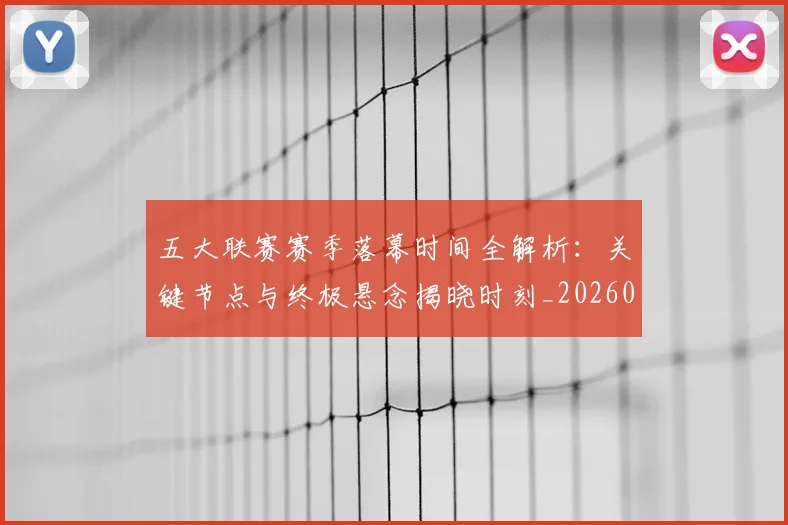 五大联赛赛季落幕时间全解析：关键节点与终极悬念揭晓时刻_20260611141821