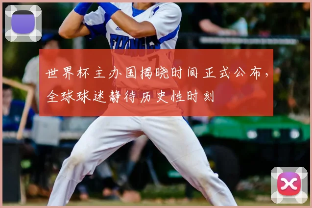 世界杯主办国揭晓时间正式公布，全球球迷静待历史性时刻