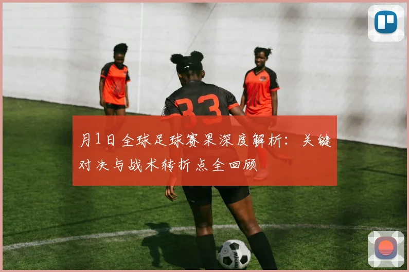 月1日全球足球赛果深度解析:关键对决与战术转折点全回顾
