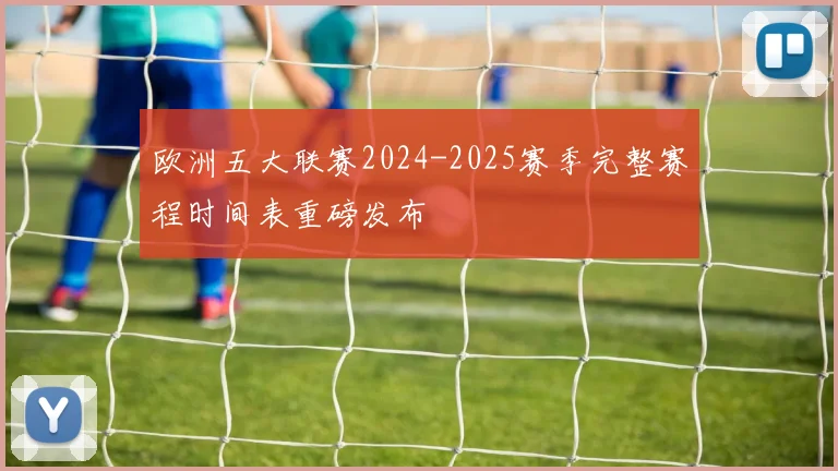 欧洲五大联赛2024-2025赛季完整赛程时间表重磅发布